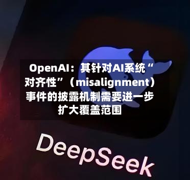 OpenAI：其针对AI系统“对齐性”（misalignment）事件的披露机制需要进一步扩大覆盖范围-第2张图片