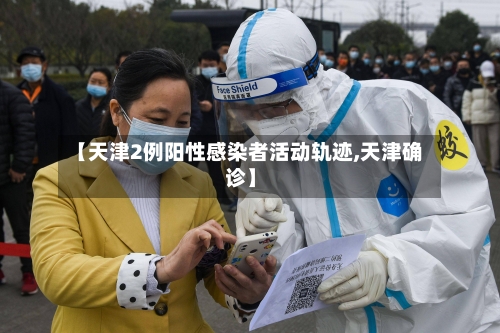 【天津2例阳性感染者活动轨迹,天津确诊】